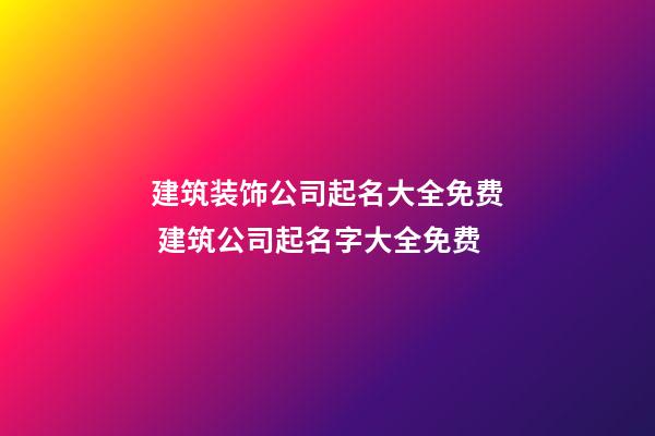 建筑装饰公司起名大全免费 建筑公司起名字大全免费